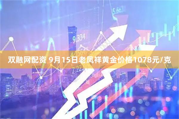 双融网配资 9月15日老凤祥黄金价格1078元/克
