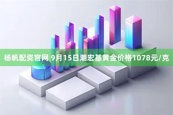 杨帆配资官网 9月15日潮宏基黄金价格1078元/克