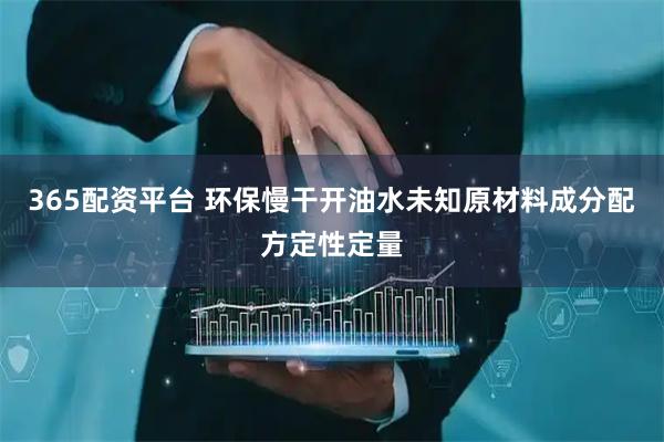 365配资平台 环保慢干开油水未知原材料成分配方定性定量