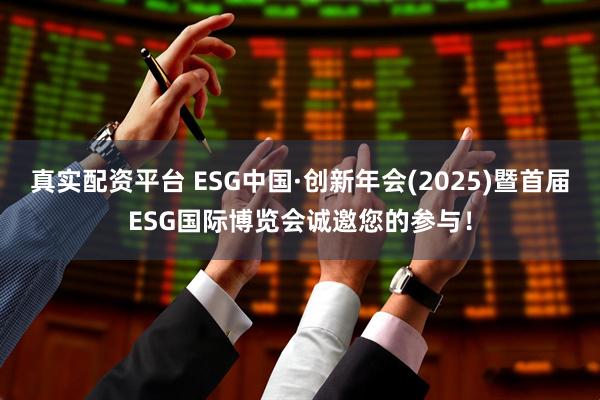 真实配资平台 ESG中国·创新年会(2025)暨首届ESG国际博览会诚邀您的参与！