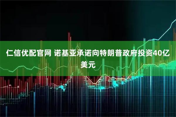 仁信优配官网 诺基亚承诺向特朗普政府投资40亿美元