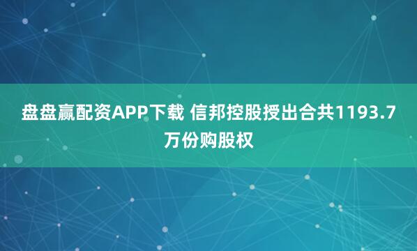 盘盘赢配资APP下载 信邦控股授出合共1193.7万份购股权