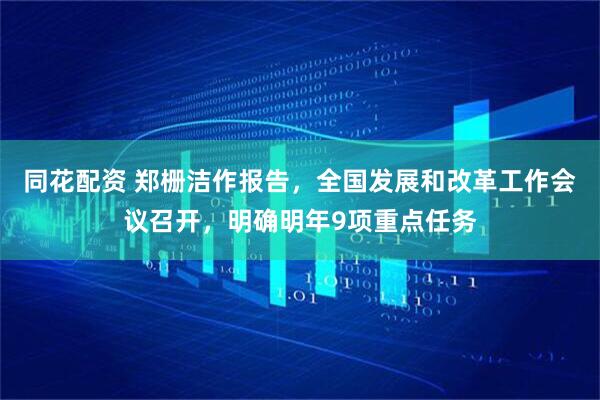 同花配资 郑栅洁作报告，全国发展和改革工作会议召开，明确明年9项重点任务