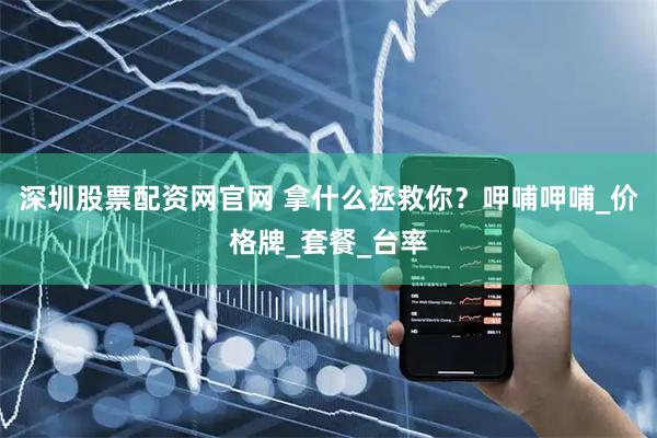 深圳股票配资网官网 拿什么拯救你？呷哺呷哺_价格牌_套餐_台率