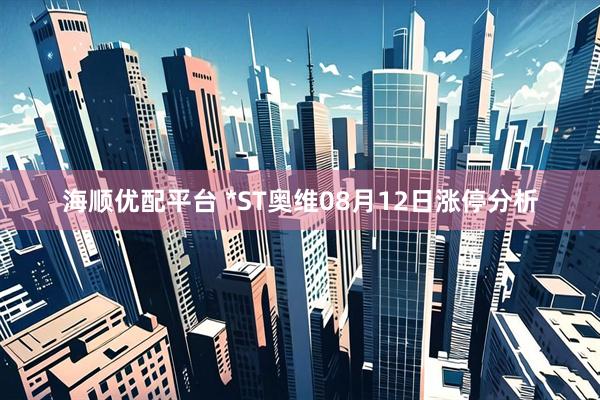 海顺优配平台 *ST奥维08月12日涨停分析