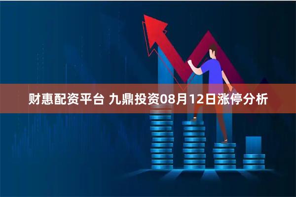 财惠配资平台 九鼎投资08月12日涨停分析