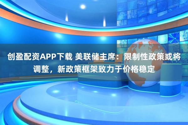 创盈配资APP下载 美联储主席：限制性政策或将调整，新政策框架致力于价格稳定