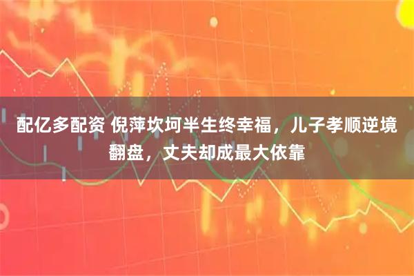 配亿多配资 倪萍坎坷半生终幸福，儿子孝顺逆境翻盘，丈夫却成最大依靠