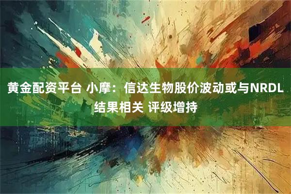 黄金配资平台 小摩：信达生物股价波动或与NRDL结果相关 评级增持