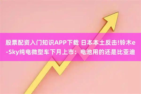 股票配资入门知识APP下载 日本本土反击!铃木e-Sky纯电微型车下月上市:电池用的还是比亚迪